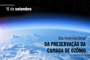 16.09 | DIA INTERNACIONAL PARA PRESERVAÇÃO DA CAMADA DE OZÔNIO