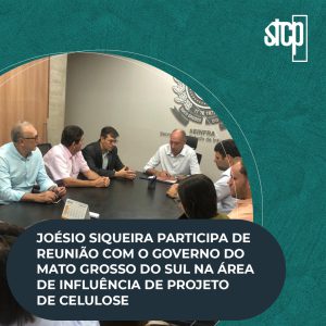 JOÉSIO SIQUEIRA PARTICIPA DE REUNIÃO COM O GOVERNO DO MATO GROSSO DO SUL NA ÁREA DE INFLUÊNCIA DE PROJETO DE CELULOSE